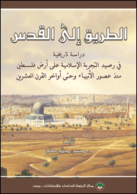 الطريق إلى القدس : دراسة تاريخية في رصيد التجربة الإسلامية على أرض فلسطين منذ عصور الأنبياء وحتى أواخر القرن العشرين