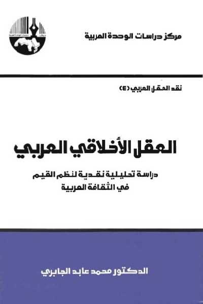 العقل الأخلاقي العربي : دراسة تحليلية نقدية لنظم القيم في الثقافة العربية
