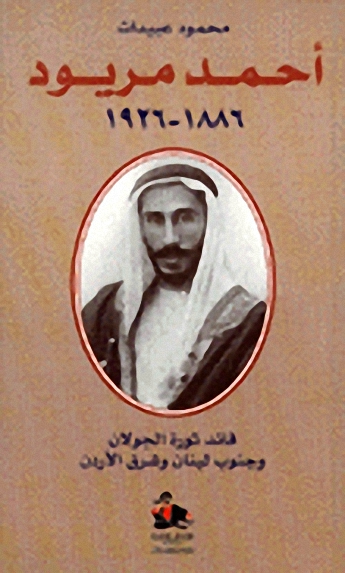 أحمد مريود 1886-1926 : قائد ثورة الجولان وجنوب لبنان وشرق الأردن