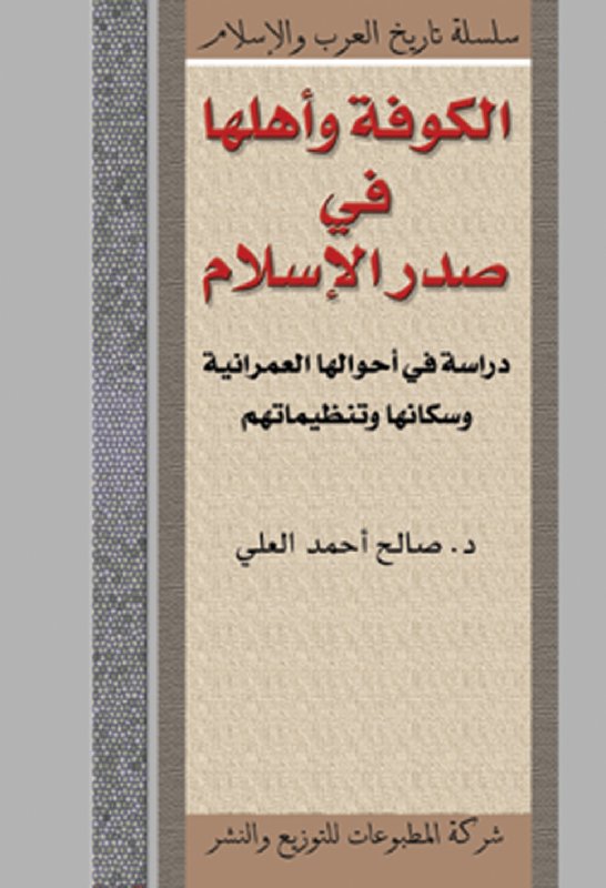 الكوفة وأهلها في صدر الإسلام : دراسة في أحوالها العمرانية وسكانها وتنظيماتهم