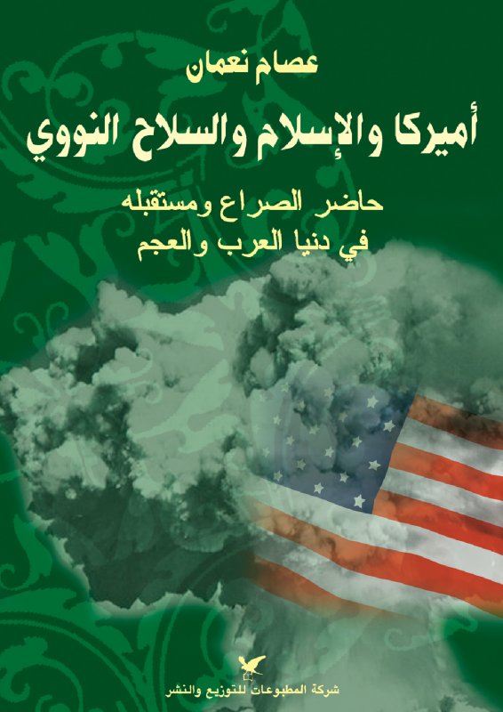 أميركا والإسلام والسلاح النووي : حاضر الصراع ومستقبله في دنيا العرب والعجم