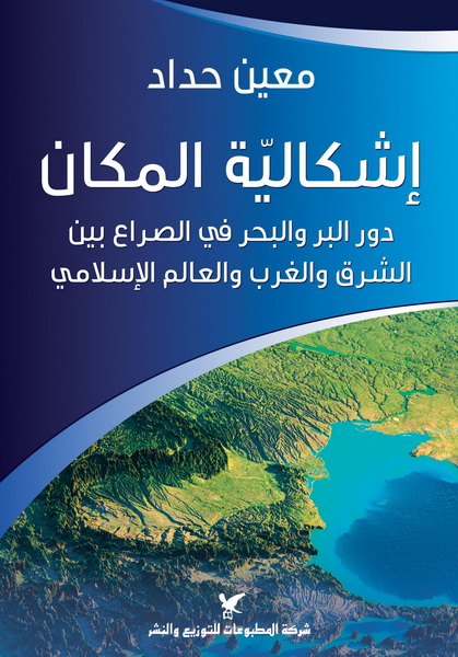 إشكاليّة المكان : دور البر والبحر في الصراع بين الشرق والغرب والعالم الإسلامي