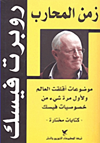 زمن المحارب : موضوعات اقلقت العالم و للمرة الاولى شيئ من خصوصيات فيسك : كتابات مختارة
