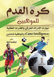 "كرة القدم للموهبين ( مهارات الادراك الحركي والقدرات العقلية والتوافقية للناشئين )                                                 Came Intelligence"