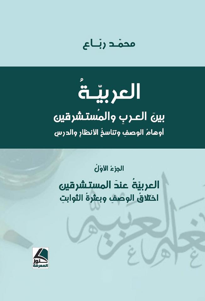 العربيّةُ بينَ العربِ والمستشرقين؛ أوهامُ الوصفِ وتناسخُ الأنظارِ والدرسِ العربيّةُ عندَ المستشرقين؛ اختلاقُ الوصفِ وبعثرةُ الثوابتِ ج1
