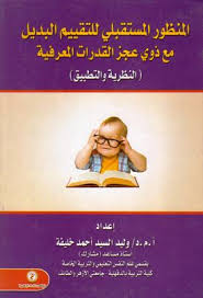 المنظور المستقبلى للتقييم البديل مع ذوى عجز القدرات المعرفية "النظرية والتطبيق"