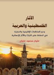 الاثار الفلسطينية والعربية ودور المنظمات الاقليمية والدولية في الحفاظ على التراث والآثار الانسانية