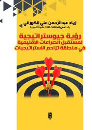 رؤية جيوستراتيجية لمستقبل الصراعات الاقليمية في منطقة تزاحم الاستراتيجيات