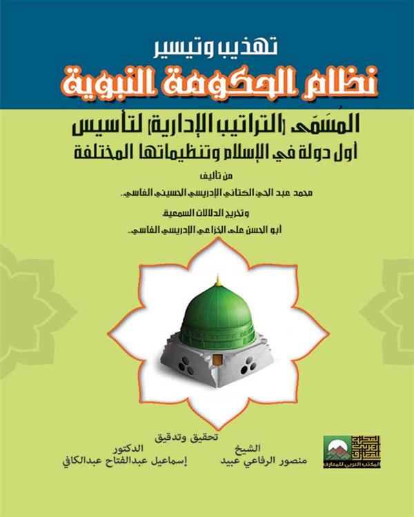 تهذيب وتيسير نظام الحكومة النبوية المسمى ( التراتيب الإدارية) لتأسيس أول دولة في الإسلام وتنظيماتها المختلفة